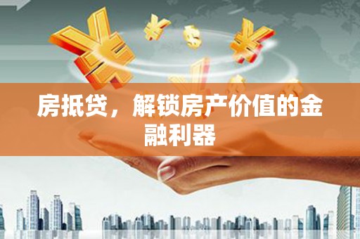 乐清房抵贷，解锁房产价值的金融利器