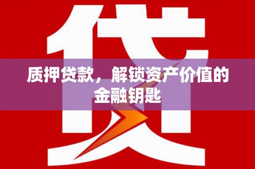 乐清质押贷款，解锁资产价值的金融钥匙