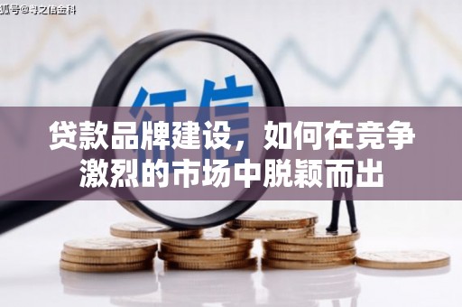 乐清贷款品牌建设，如何在竞争激烈的市场中脱颖而出