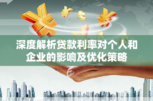 乐清深度解析贷款利率对个人和企业的影响及优化策略
