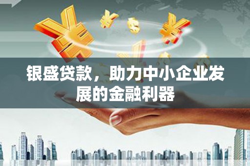 乐清银盛贷款，助力中小企业发展的金融利器