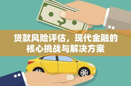 乐清贷款风险评估，现代金融的核心挑战与解决方案