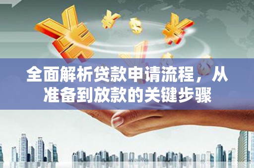 乐清全面解析贷款申请流程，从准备到放款的关键步骤