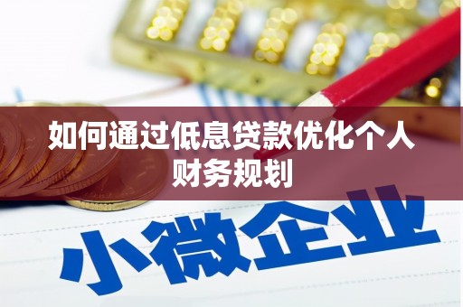 乐清如何通过低息贷款优化个人财务规划
