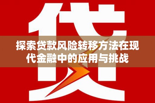 乐清探索贷款风险转移方法在现代金融中的应用与挑战
