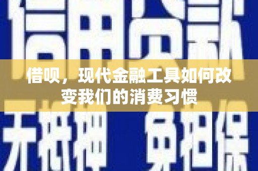 乐清借呗，现代金融工具如何改变我们的消费习惯