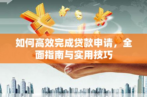 乐清如何高效完成贷款申请，全面指南与实用技巧