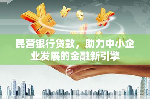 乐清民营银行贷款，助力中小企业发展的金融新引擎