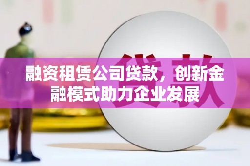 乐清融资租赁公司贷款，创新金融模式助力企业发展
