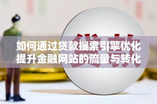 乐清如何通过贷款搜索引擎优化提升金融网站的流量与转化率