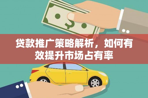 乐清贷款推广策略解析，如何有效提升市场占有率