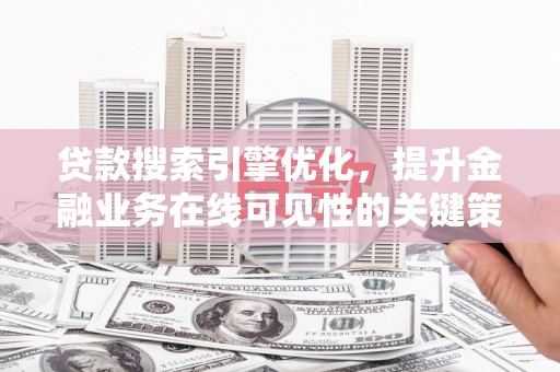 乐清贷款搜索引擎优化，提升金融业务在线可见性的关键策略