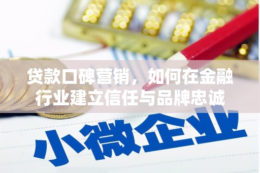 乐清贷款口碑营销，如何在金融行业建立信任与品牌忠诚
