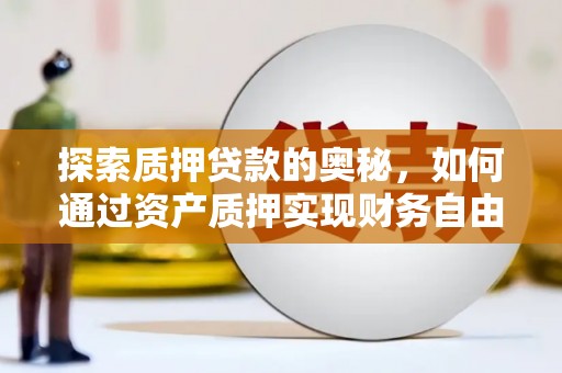乐清探索质押贷款的奥秘，如何通过资产质押实现财务自由