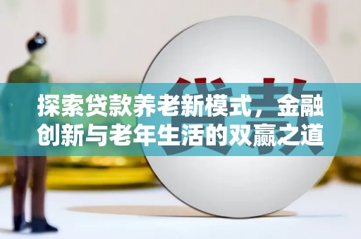 乐清探索贷款养老新模式，金融创新与老年生活的双赢之道