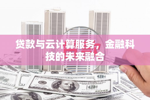 乐清贷款与云计算服务，金融科技的未来融合