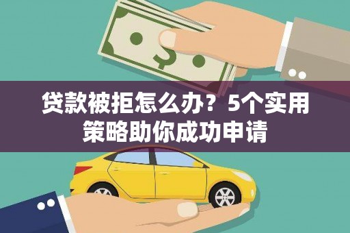 乐清贷款被拒怎么办？5个实用策略助你成功申请