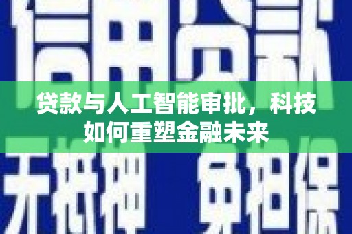 乐清贷款与人工智能审批，科技如何重塑金融未来