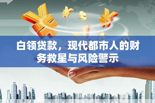乐清白领贷款，现代都市人的财务救星与风险警示