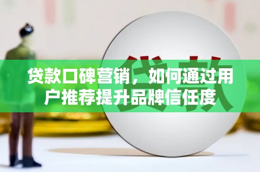 乐清贷款口碑营销，如何通过用户推荐提升品牌信任度