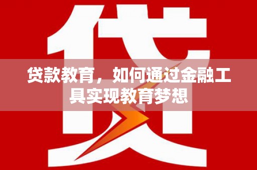 乐清贷款教育，如何通过金融工具实现教育梦想