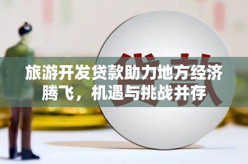 乐清旅游开发贷款助力地方经济腾飞，机遇与挑战并存