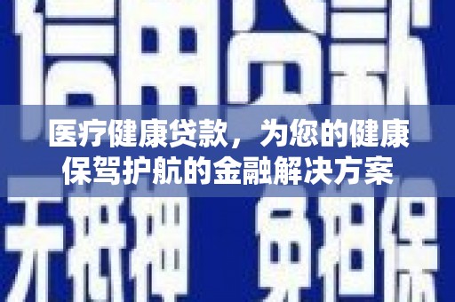 乐清医疗健康贷款，为您的健康保驾护航的金融解决方案