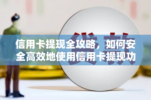乐清信用卡提现全攻略，如何安全高效地使用信用卡提现功能