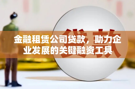 乐清金融租赁公司贷款，助力企业发展的关键融资工具