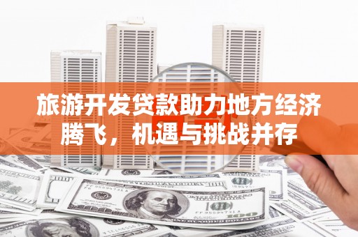 乐清旅游开发贷款助力地方经济腾飞，机遇与挑战并存