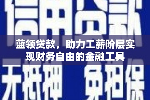 乐清蓝领贷款，助力工薪阶层实现财务自由的金融工具