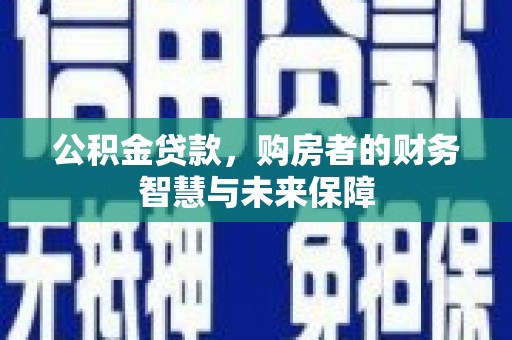 乐清公积金贷款，购房者的财务智慧与未来保障