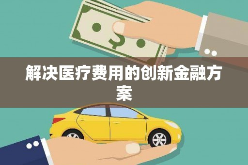 乐清解决医疗费用的创新金融方案