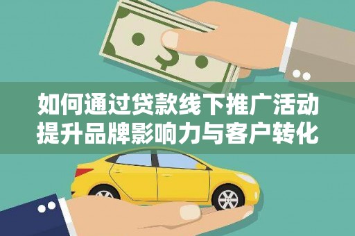 乐清如何通过贷款线下推广活动提升品牌影响力与客户转化率