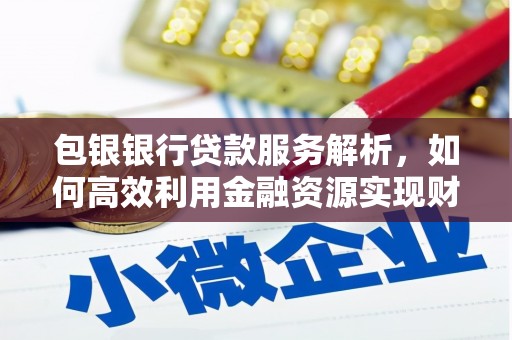 乐清包银银行贷款服务解析，如何高效利用金融资源实现财富增长