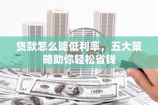 乐清贷款怎么降低利率，五大策略助你轻松省钱