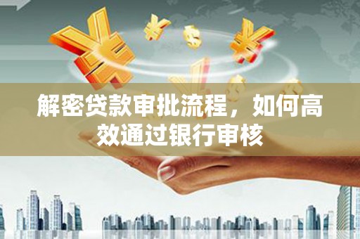 乐清解密贷款审批流程，如何高效通过银行审核
