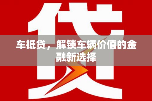 乐清车抵贷，解锁车辆价值的金融新选择