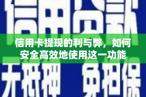 乐清信用卡提现的利与弊，如何安全高效地使用这一功能