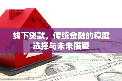 乐清线下贷款，传统金融的稳健选择与未来展望