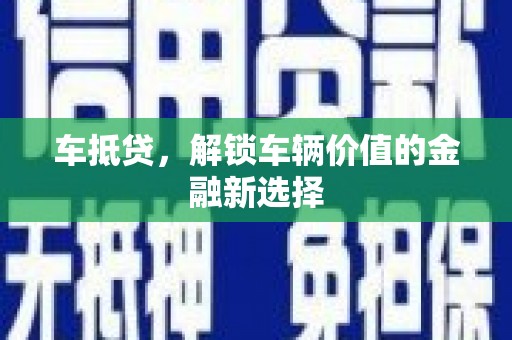 乐清车抵贷，解锁车辆价值的金融新选择