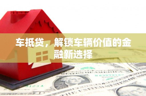 乐清车抵贷，解锁车辆价值的金融新选择
