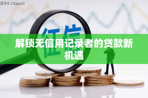 乐清解锁无信用记录者的贷款新机遇