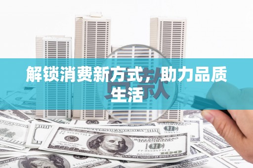 乐清解锁消费新方式，助力品质生活
