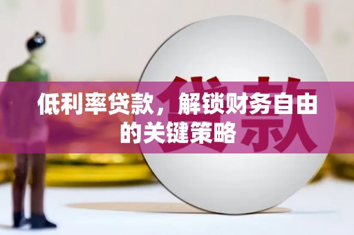 乐清低利率贷款，解锁财务自由的关键策略