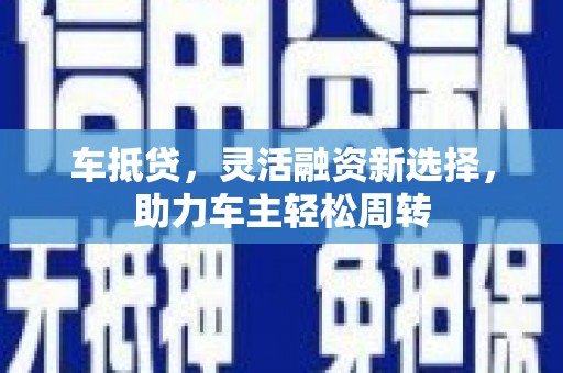 乐清车抵贷，灵活融资新选择，助力车主轻松周转