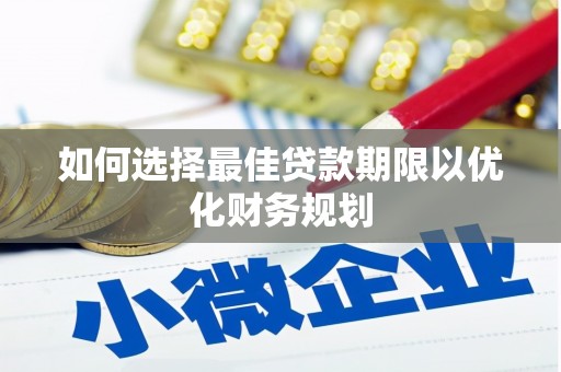 乐清如何选择最佳贷款期限以优化财务规划