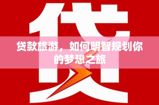 乐清贷款旅游，如何明智规划你的梦想之旅