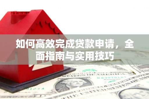 乐清如何高效完成贷款申请，全面指南与实用技巧