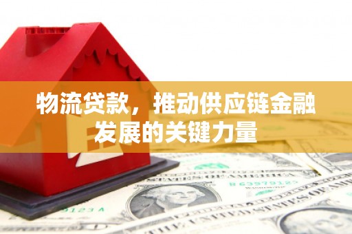 乐清物流贷款，推动供应链金融发展的关键力量